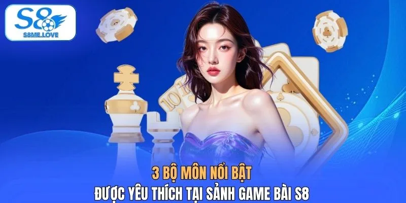 3 bộ môn nổi bật được yêu thích tại sảnh game bài S8