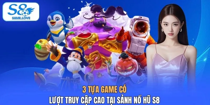 3 tựa game có lượt truy cập cao tại sảnh nổ hũ S8