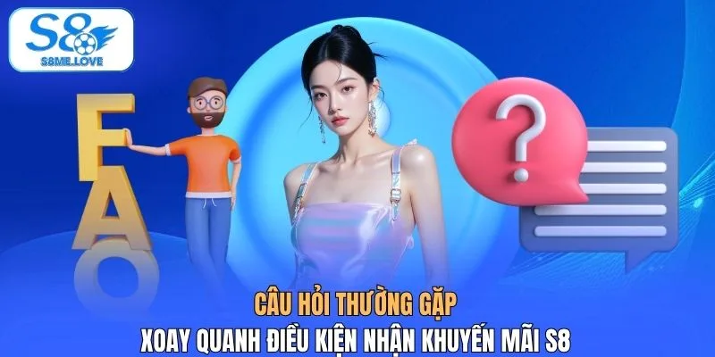 Câu hỏi thường gặp xoay quanh điều kiện nhận khuyến mãi S8