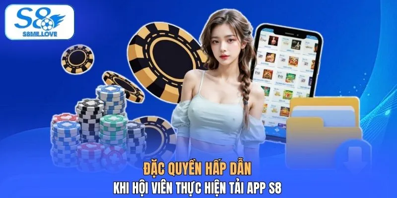 Đặc quyền hấp dẫn khi hội viên thực hiện tải app S8