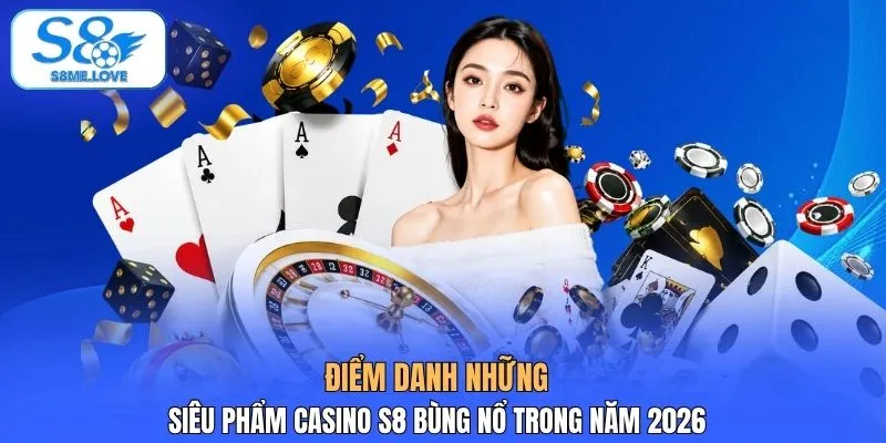 Điểm danh những siêu phẩm Casino S8 bùng nổ trong năm 2026
