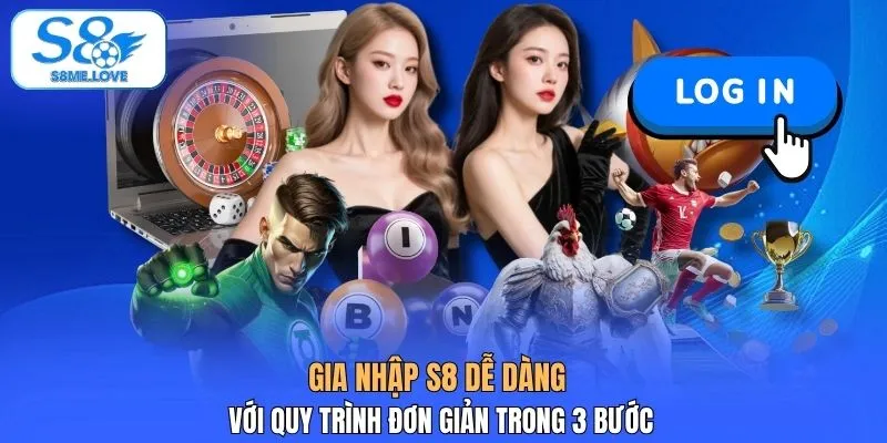 Gia nhập S8 dễ dàng với quy trình đơn giản trong 3 bước