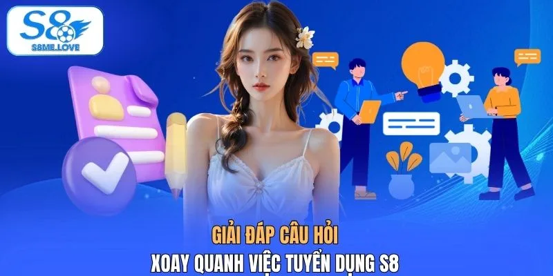 Giải đáp câu hỏi xoay quanh việc tuyển dụng S8