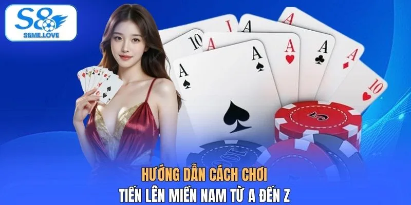 Hướng dẫn cách chơi Tiến Lên Miền Nam từ A đến Z