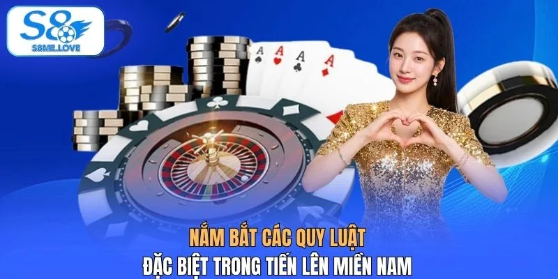 Nắm bắt các quy luật đặc biệt trong Tiến Lên Miền Nam