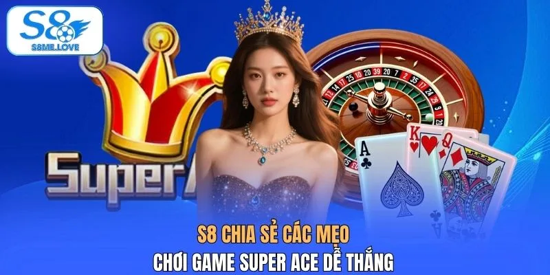 S8 chia sẻ các mẹo chơi game Super ACE dễ thắng