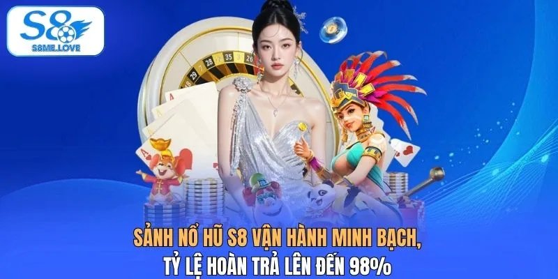 Sảnh nổ hũ S8 vận hành minh bạch, tỷ lệ hoàn trả lên đến 98%
