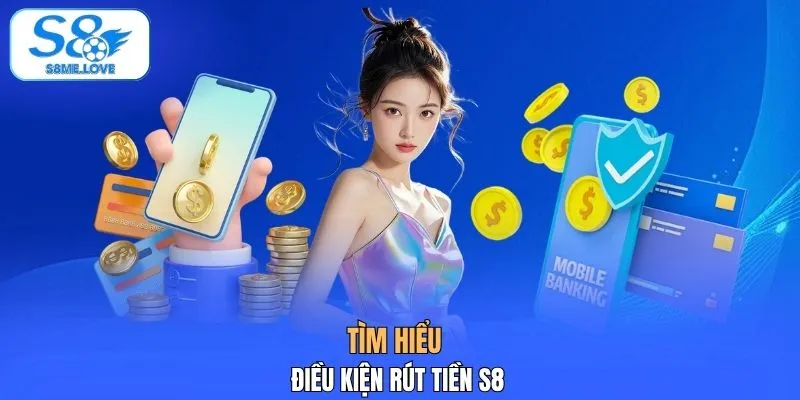 Tìm hiểu điều kiện rút tiền S8