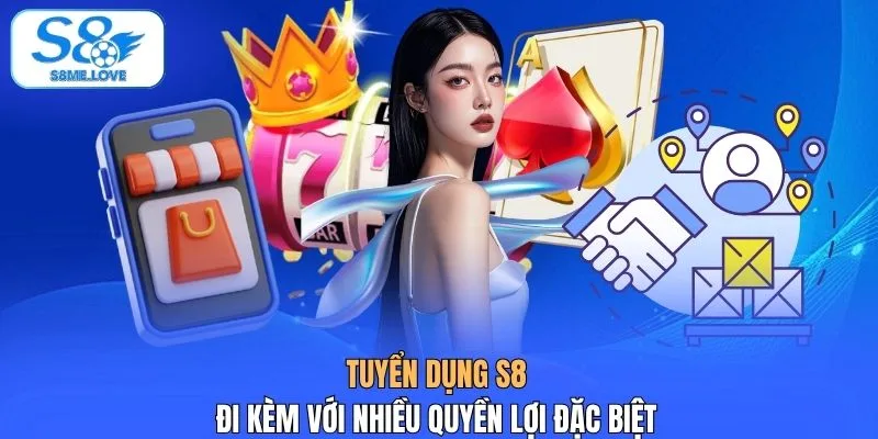 Tuyển dụng S8 đi kèm với nhiều quyền lợi đặc biệt
